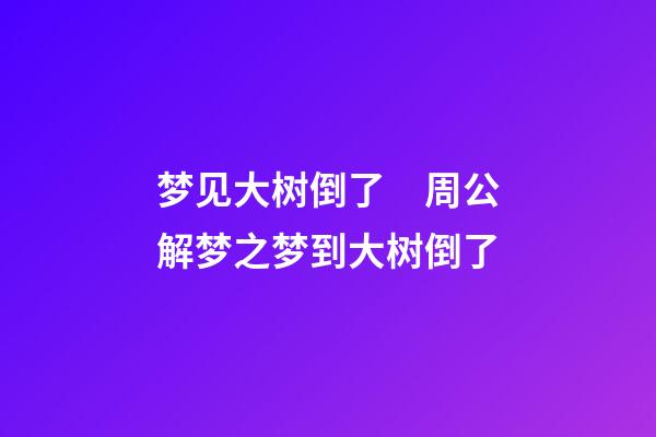 梦见大树倒了　周公解梦之梦到大树倒了